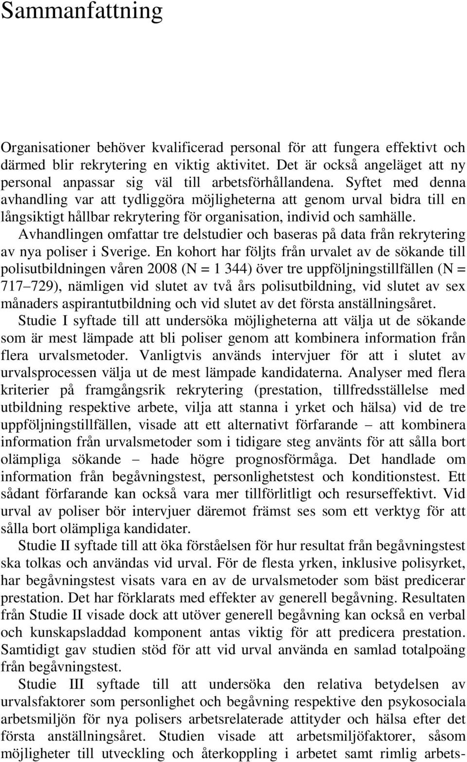 Syftet med denna avhandling var att tydliggöra möjligheterna att genom urval bidra till en långsiktigt hållbar rekrytering för organisation, individ och samhälle.