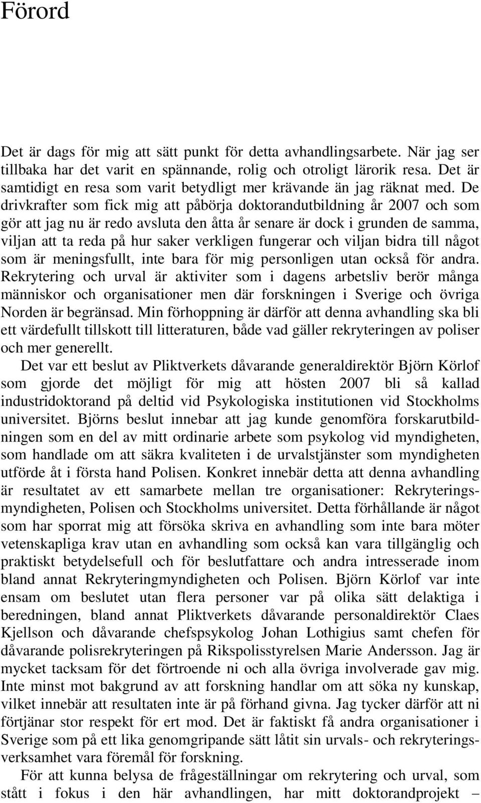 De drivkrafter som fick mig att påbörja doktorandutbildning år 2007 och som gör att jag nu är redo avsluta den åtta år senare är dock i grunden de samma, viljan att ta reda på hur saker verkligen