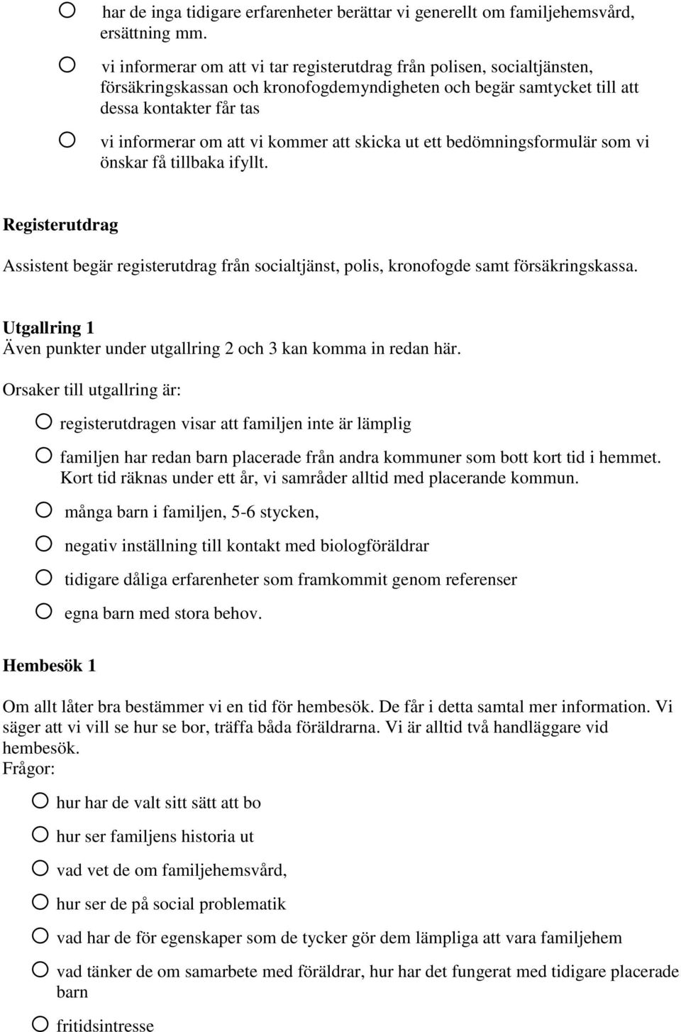 kommer att skicka ut ett bedömningsformulär som vi önskar få tillbaka ifyllt. Registerutdrag Assistent begär registerutdrag från socialtjänst, polis, kronofogde samt försäkringskassa.