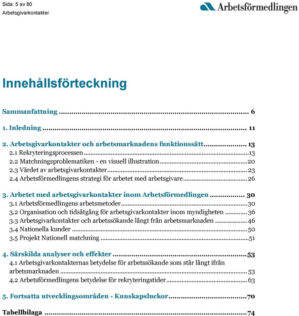 1 Arbetsförmedlingens arbetsmetoder... 30 3.2 Organisation och tidsåtgång för arbetsgivarkontakter inom myndigheten... 36 3.3 och arbetssökande långt från arbetsmarknaden... 46 3.4 Nationella kunder.