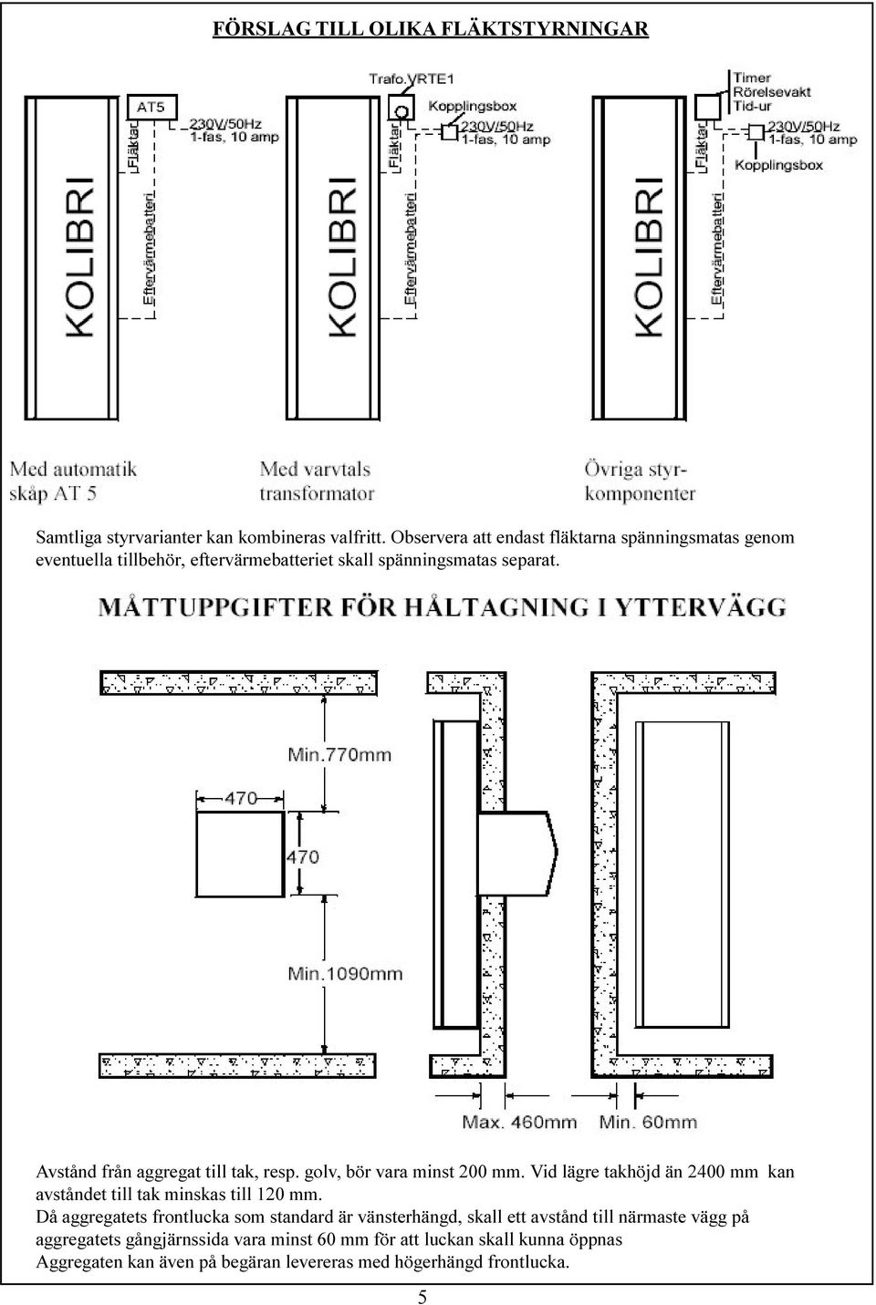 Avstånd från aggregat till tak, resp. golv, bör vara minst 200 mm. Vid lägre takhöjd än 2400 mm kan avståndet till tak minskas till 120 mm.