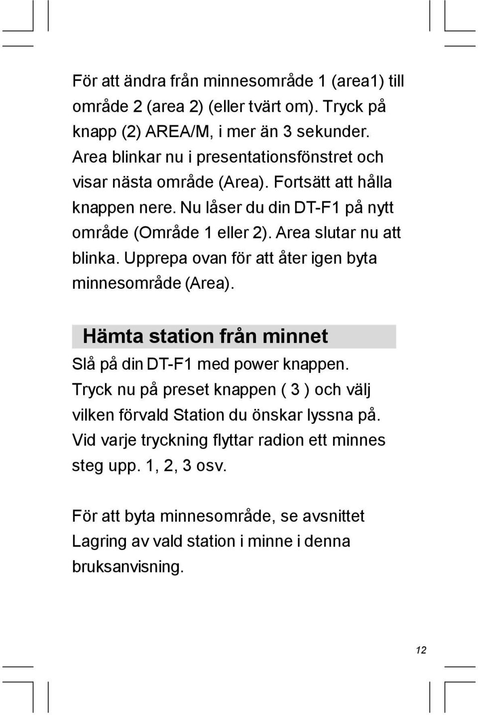 Area slutar nu att blinka. Upprepa ovan för att åter igen byta minnesområde (Area). Hämta station från minnet Slå på din DT-F1 med power knappen.