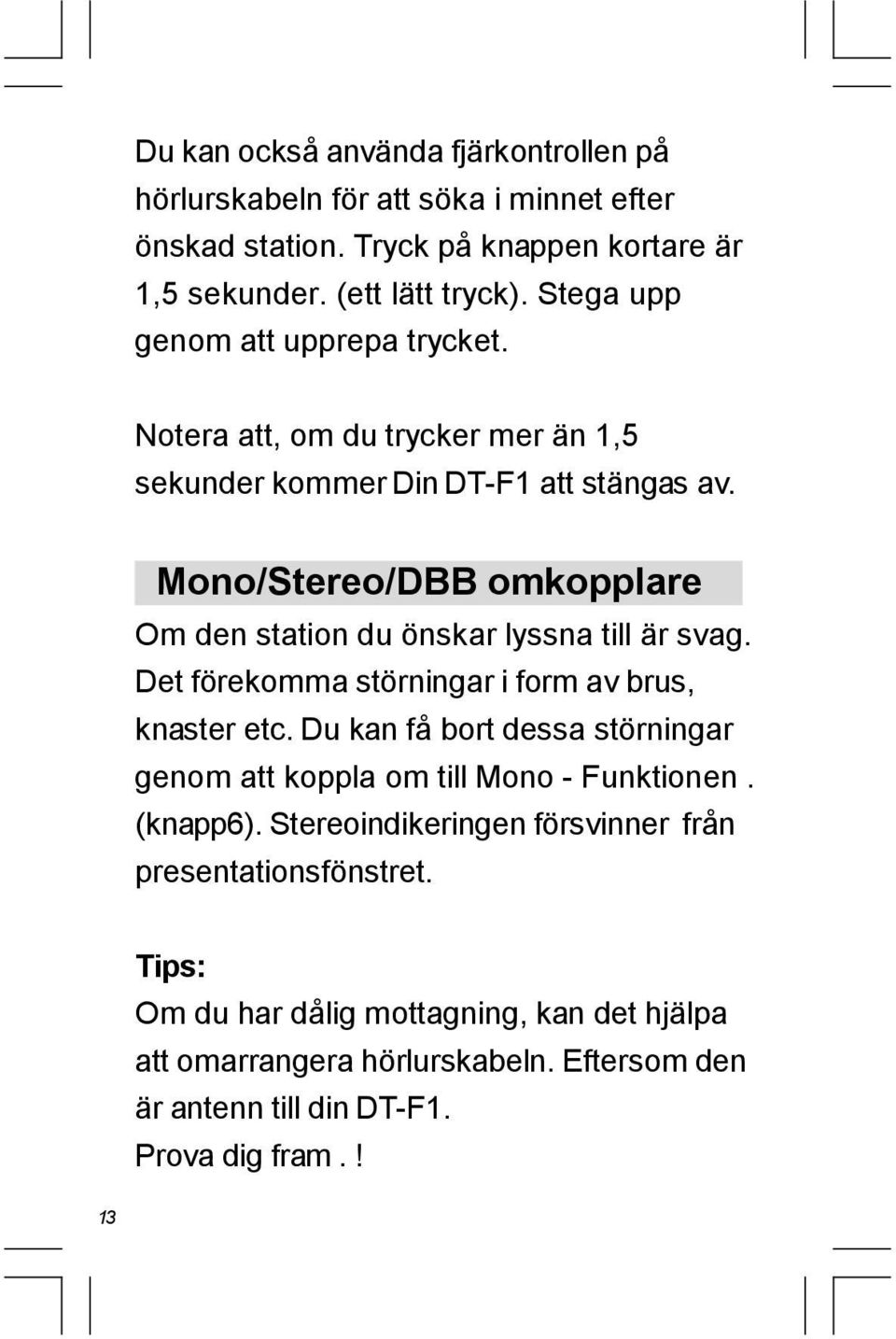 Mono/Stereo/DBB omkopplare Om den station du önskar lyssna till är svag. Det förekomma störningar i form av brus, knaster etc.