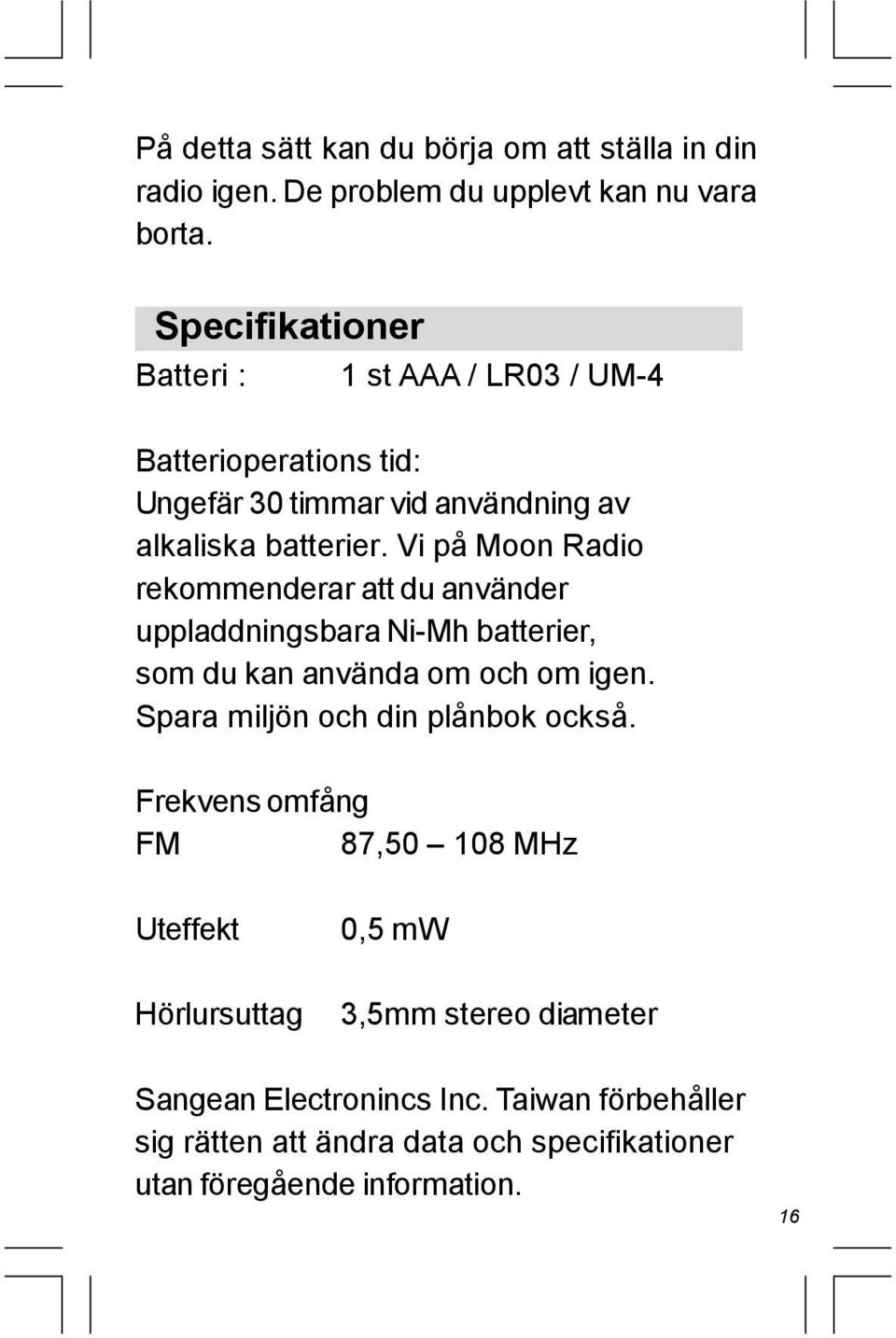 Vi på Moon Radio rekommenderar att du använder uppladdningsbara Ni-Mh batterier, som du kan använda om och om igen.