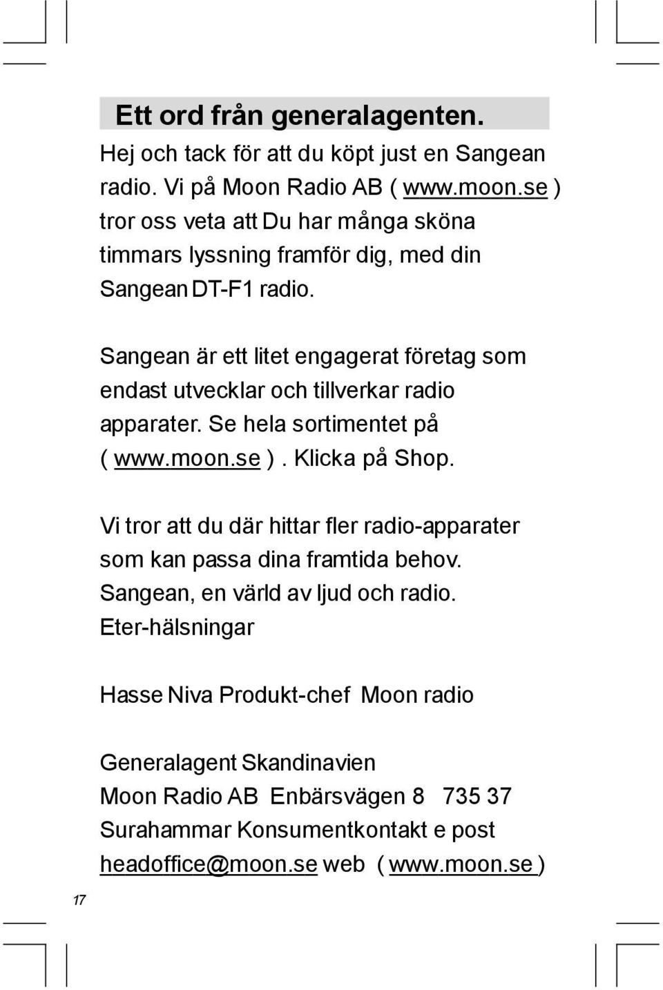 Sangean är ett litet engagerat företag som endast utvecklar och tillverkar radio apparater. Se hela sortimentet på ( www.moon.se ). Klicka på Shop.