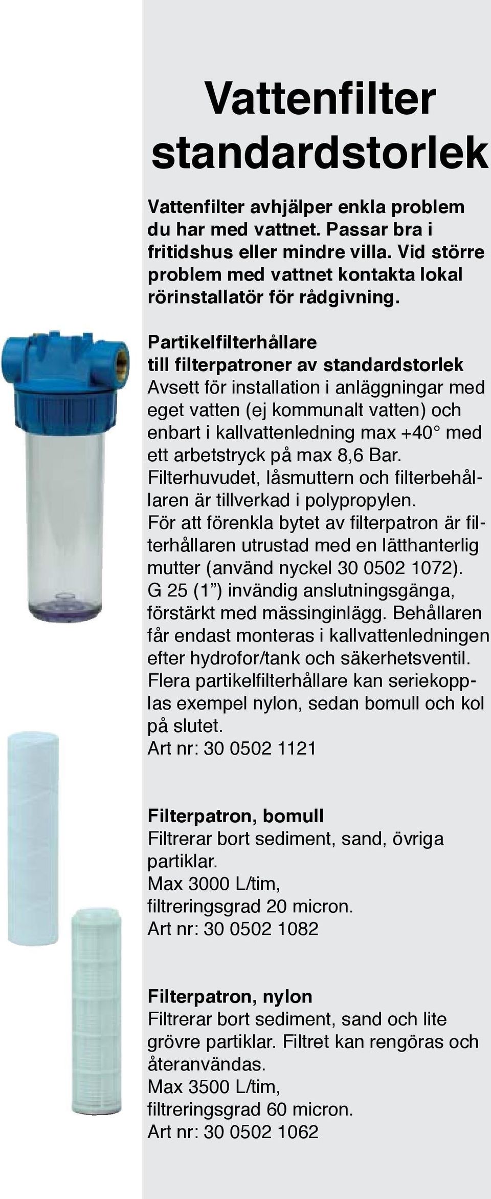 Partikelfilterhållare till filterpatroner av standardstorlek Avsett för installation i anläggningar med eget vatten (ej kommunalt vatten) och enbart i kallvattenledning max +40 med ett arbetstryck på
