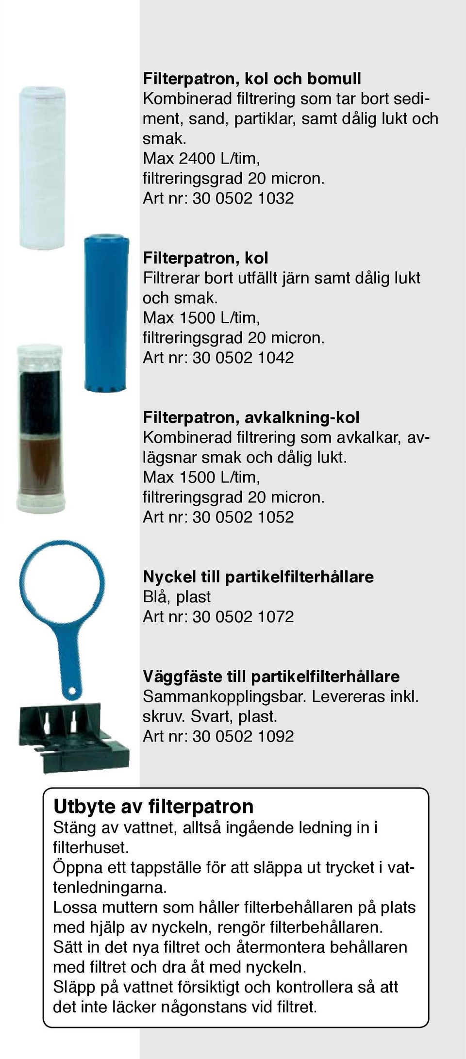 Max 1500 L/tim, Art nr: 30 0502 1042 Filterpatron, avkalkning-kol Kombinerad filtrering som avkalkar, avlägsnar smak och dålig lukt.
