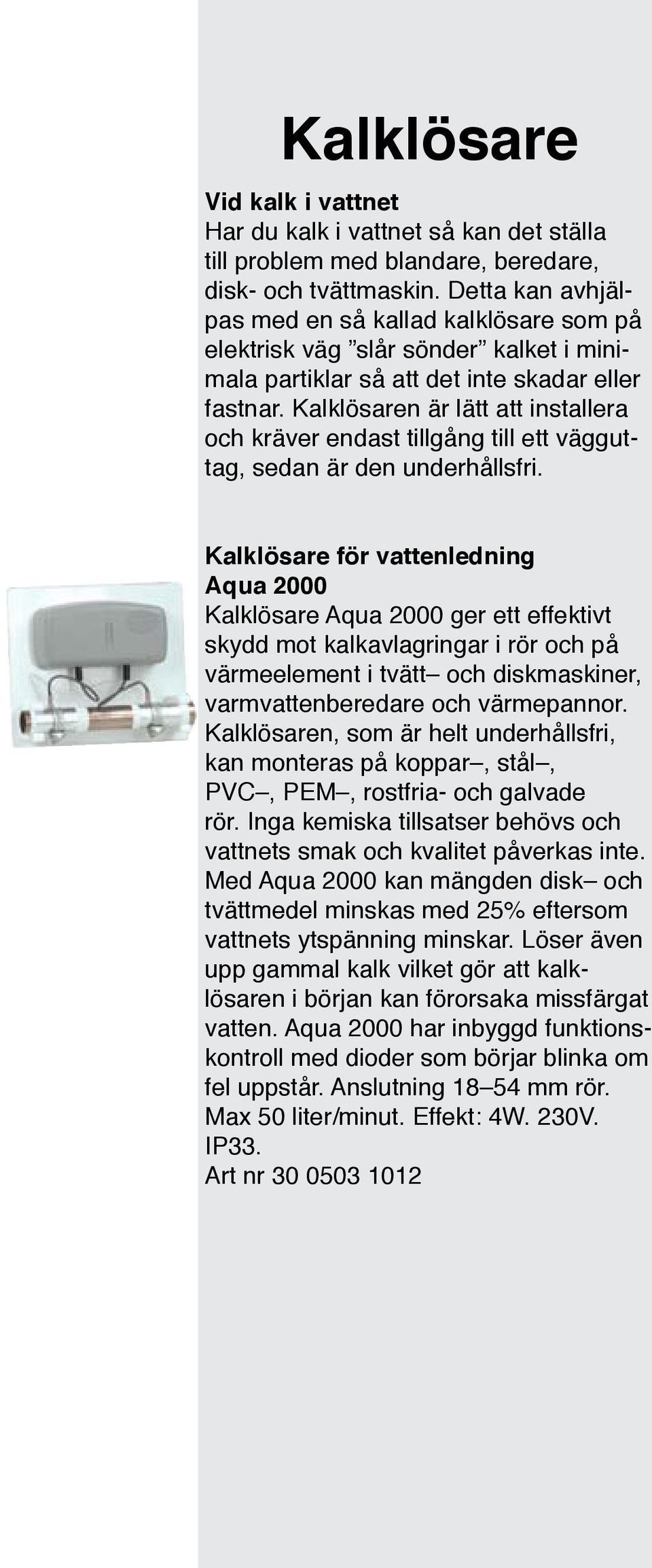 Kalklösaren är lätt att installera och kräver endast tillgång till ett vägguttag, sedan är den underhållsfri.
