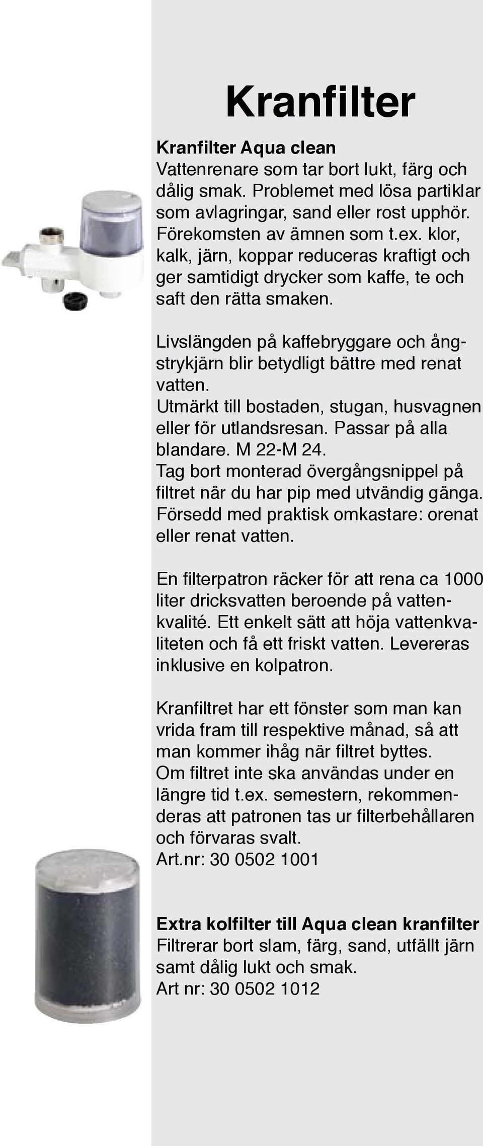 Utmärkt till bostaden, stugan, husvagnen eller för utlandsresan. Passar på alla blandare. M 22-M 24. Tag bort monterad övergångsnippel på filtret när du har pip med utvändig gänga.