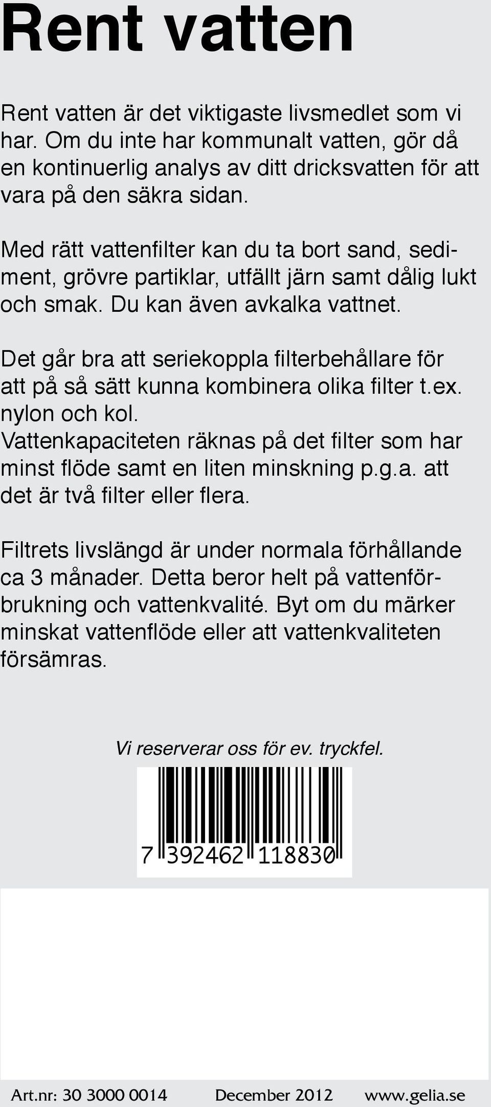 Det går bra att seriekoppla filterbehållare för att på så sätt kunna kombinera olika filter t.ex. nylon och kol. Vattenkapaciteten räknas på det filter som har minst flöde samt en liten minskning p.g.a. att det är två filter eller flera.