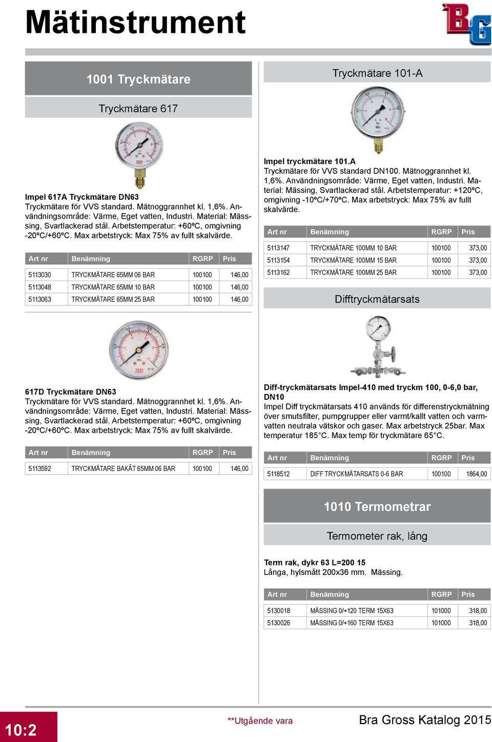 5113030 TRYCKMÄTARE 65MM 06 BAR 100100 146,00 5113048 TRYCKMÄTARE 65MM 10 BAR 100100 146,00 5113063 TRYCKMÄTARE 65MM 25 BAR 100100 146,00 Impel tryckmätare 101.A Tryckmätare för VVS standard DN100.