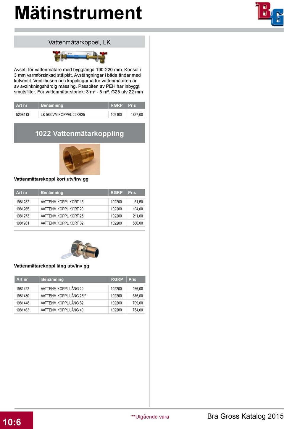 G25 utv 22 mm 5208113 LK 583 VM KOPPEL 22XR25 102100 1877,00 1022 Vattenmätarkoppling Vattenmätarekoppl kort utv/inv gg 1981232 VATTENM.KOPPL.KORT 15 102200 51,50 1981265 VATTENM.KOPPL.KORT 20 102200 104,00 1981273 VATTENM.