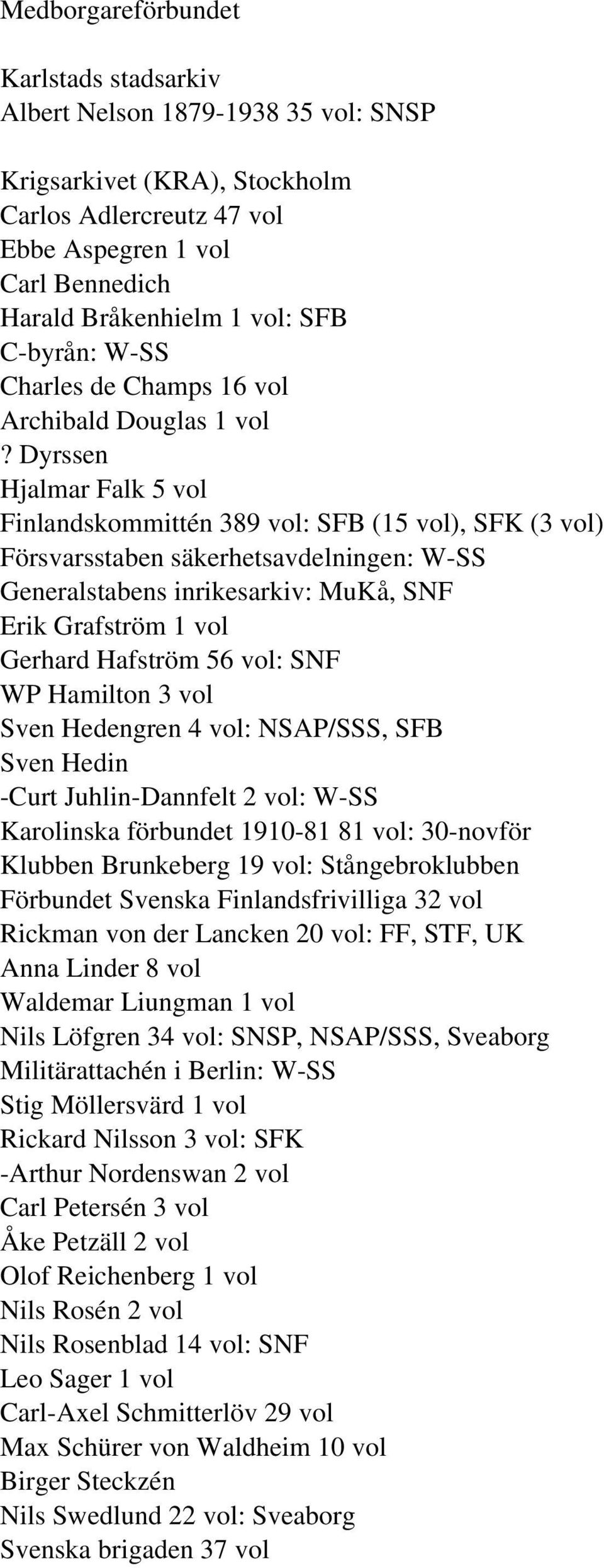 Dyrssen Hjalmar Falk 5 vol Finlandskommittén 389 vol: SFB (15 vol), SFK (3 vol) Försvarsstaben säkerhetsavdelningen: W-SS Generalstabens inrikesarkiv: MuKå, SNF Erik Grafström 1 vol Gerhard Hafström