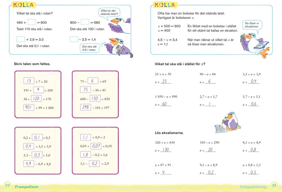 4, x =,4 x =, När man räknar ut vilket tal x är så löser man ekvationen. Skriv talen som fattas. Vilket tal ska stå i stället för x?