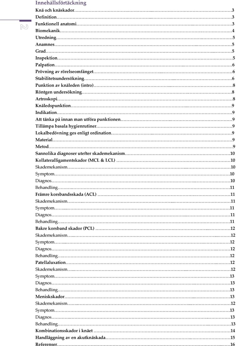 . 9 Tillämpa basala hygienrutiner 9 Lokalbedövning ges enligt ordination.. 9 Material 9 Metod 9 Sannolika diagnoser utefter skademekanism 10 Kollateralligamentskador (MCL & LCL) 10 Skademekanism.