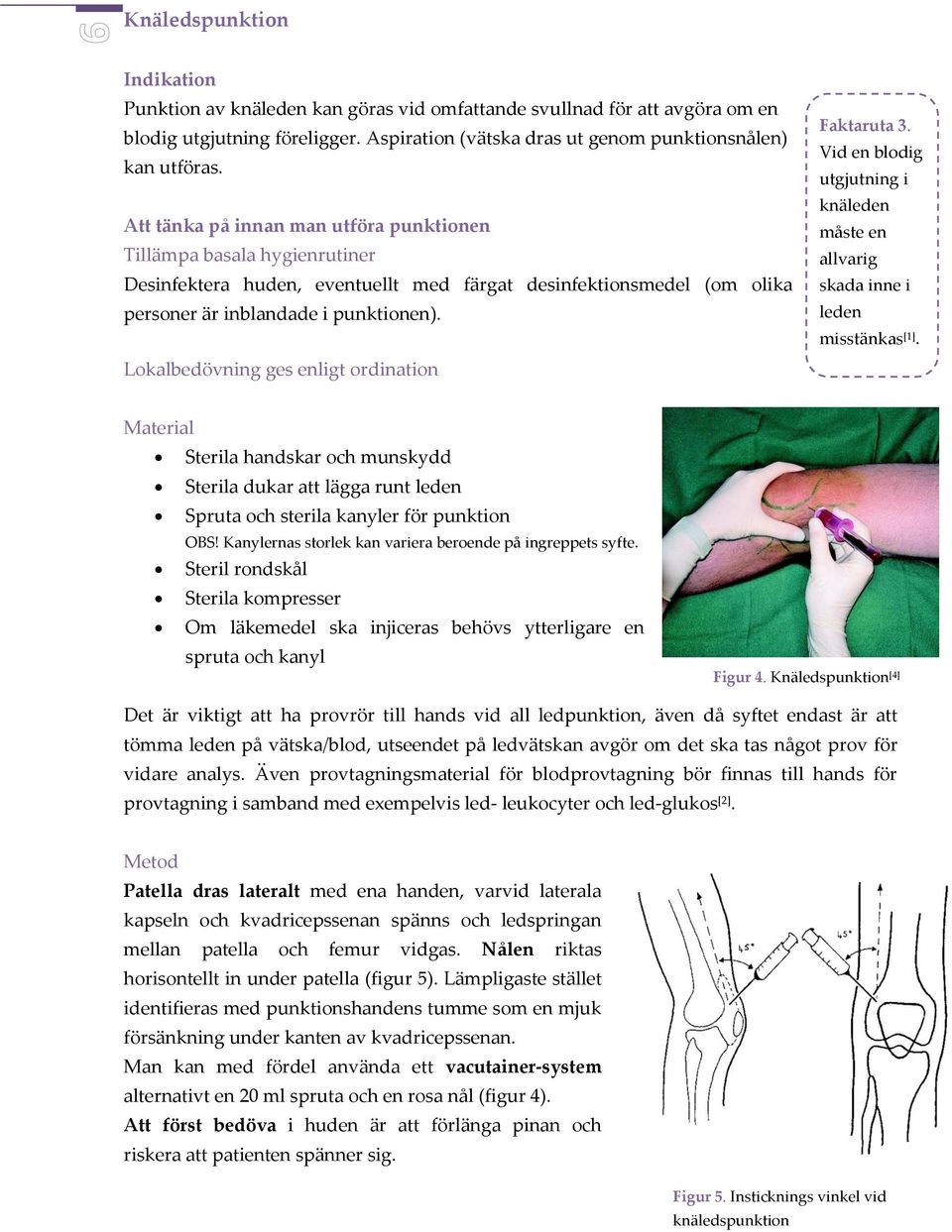 Lokalbedövning ges enligt ordination Faktaruta 3. Vid en blodig utgjutning i knäleden måste en allvarig skada inne i leden misstänkas [1].