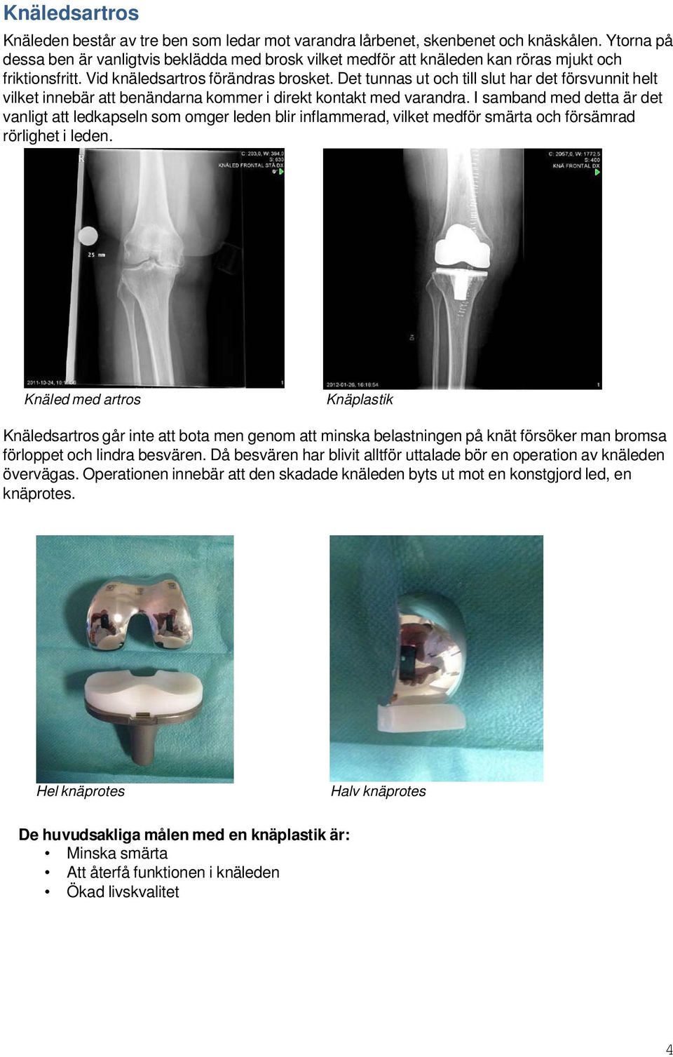 Det tunnas ut och till slut har det försvunnit helt vilket innebär att benändarna kommer i direkt kontakt med varandra.