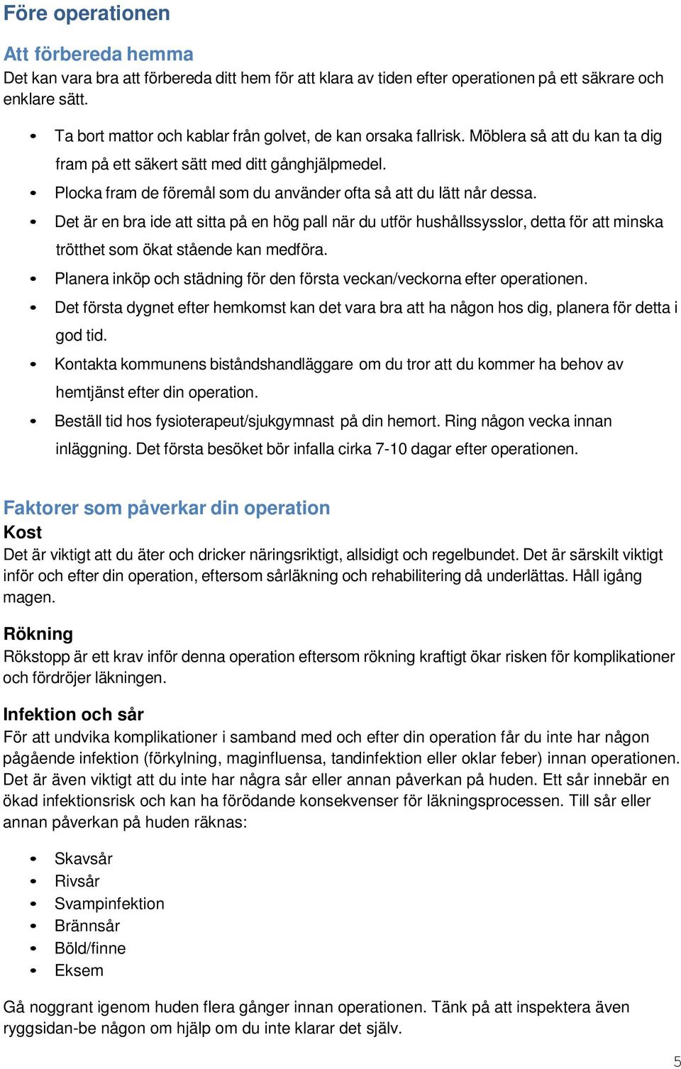 Plocka fram de föremål som du använder ofta så att du lätt når dessa.