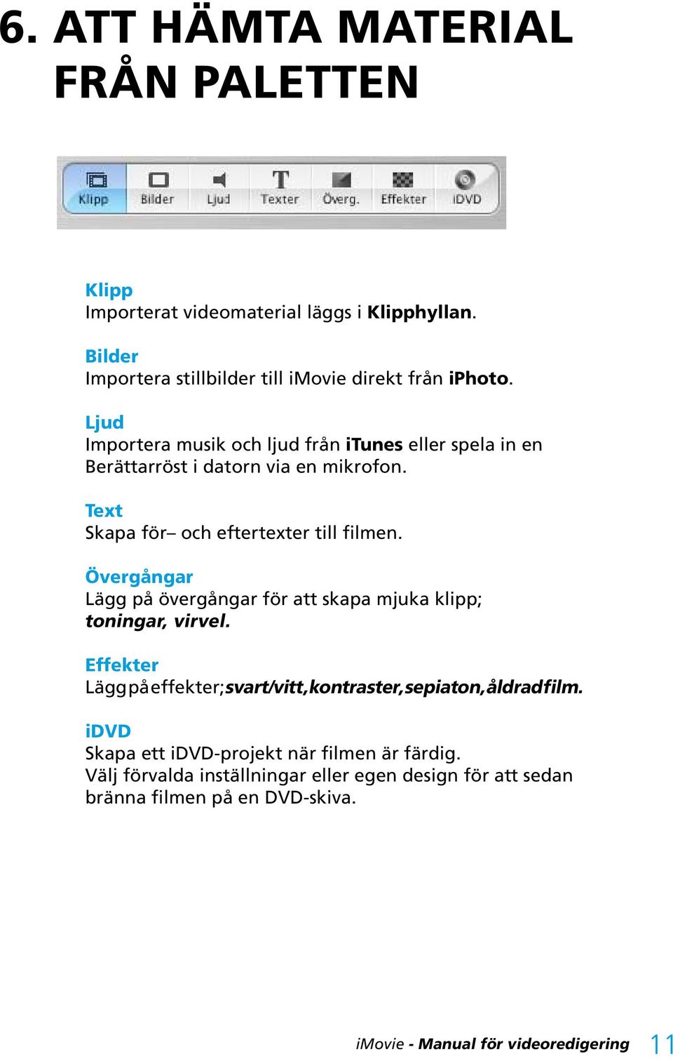 Övergångar Lägg på övergångar för att skapa mjuka klipp; toningar, virvel. Effekter Lägg på effekter; svart/vitt, kontraster, sepiaton, åldrad film.