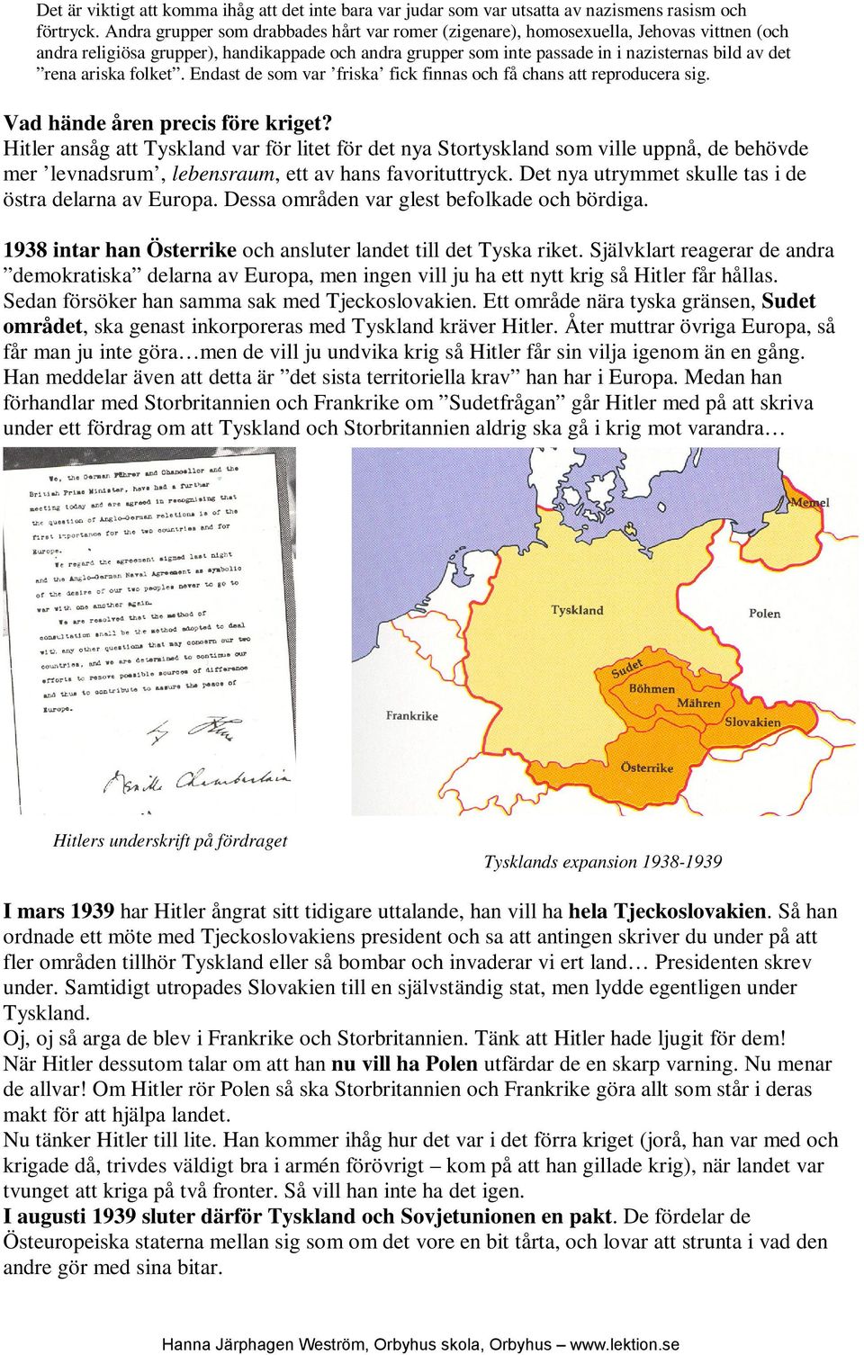 Avtalet med Sovjetunionen ansåg Hitler var till för att brytas (han ansåg ju det om de flesta avtal ). 22 juni 1941 Operation Barbarossa; Tyskland invaderar Sovjet med 3 miljoner soldater.