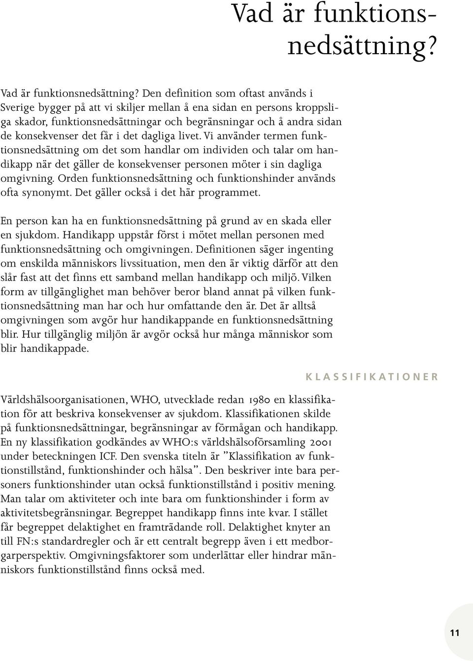 får i det dagliga livet. Vi använder termen funktionsnedsättning om det som handlar om individen och talar om handikapp när det gäller de konsekvenser personen möter i sin dagliga omgivning.