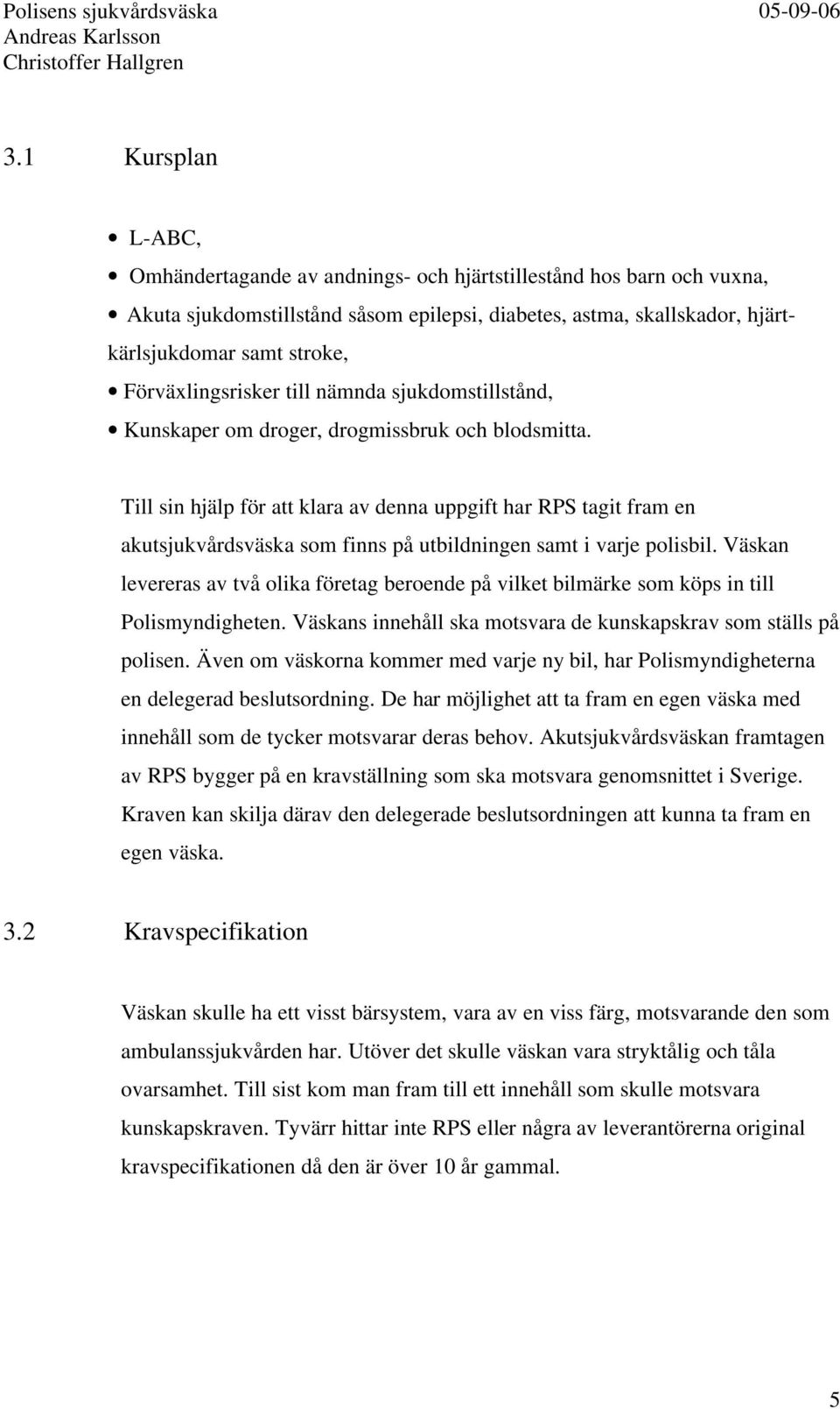 Till sin hjälp för att klara av denna uppgift har RPS tagit fram en akutsjukvårdsväska som finns på utbildningen samt i varje polisbil.