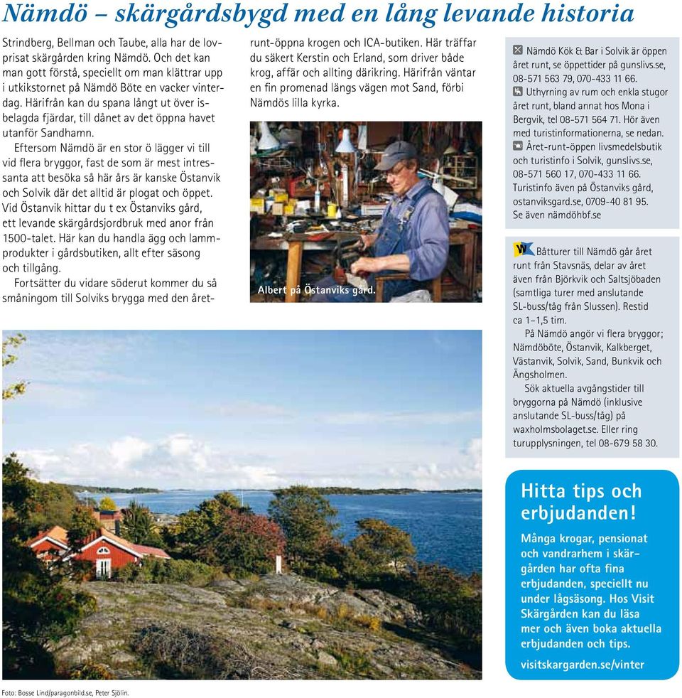 Härifrån kan du spana långt ut över isbelagda fjärdar, till dånet av det öppna havet utanför Sandhamn.