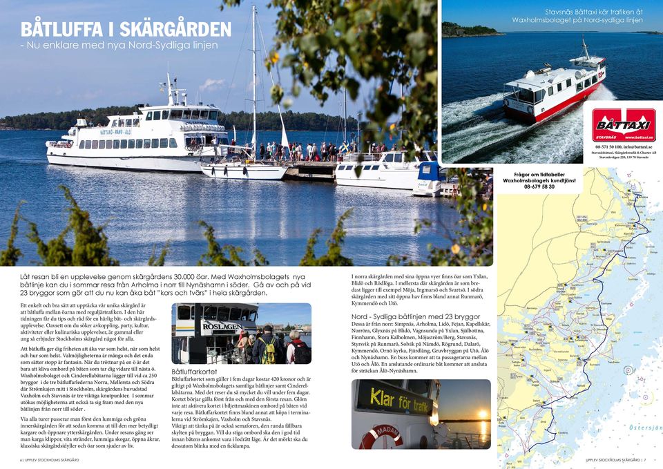 000 öar. Med Waxholmsbolagets nya båtlinje kan du i sommar resa från Arholma i norr till Nynäshamn i söder. Gå av och på vid 23 bryggor som gör att du nu kan åka båt kors och tvärs i hela skärgården.