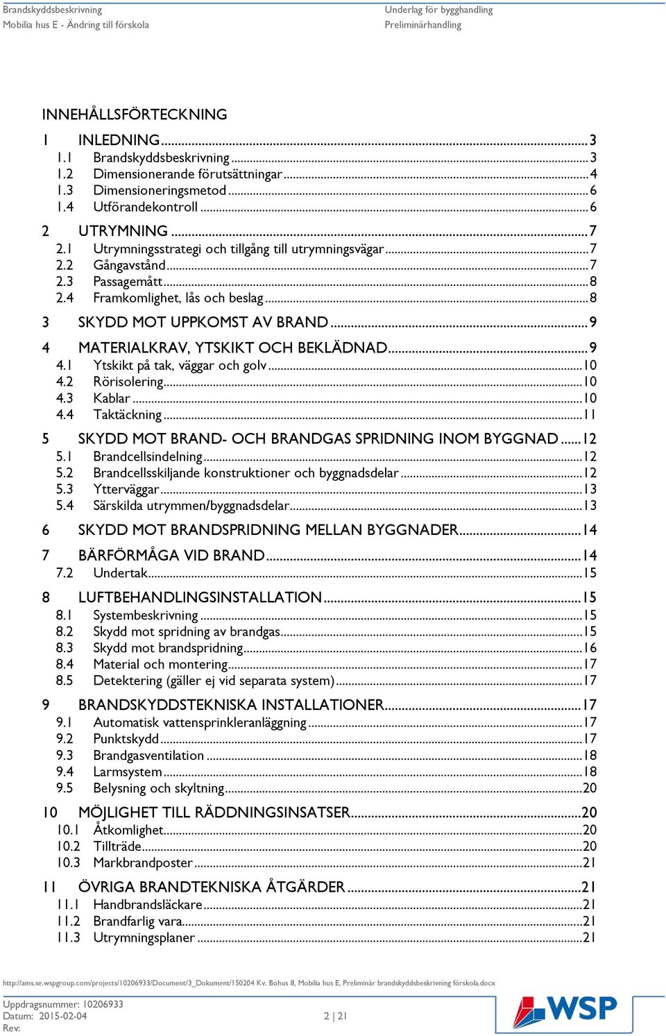 .. 9 4 MATERIALKRAV, YTSKIKT OCH BEKLÄDNAD... 9 4.1 Ytskikt på tak, väggar och golv... 10 4.2 Rörisolering... 10 4.3 Kablar... 10 4.4 Taktäckning.