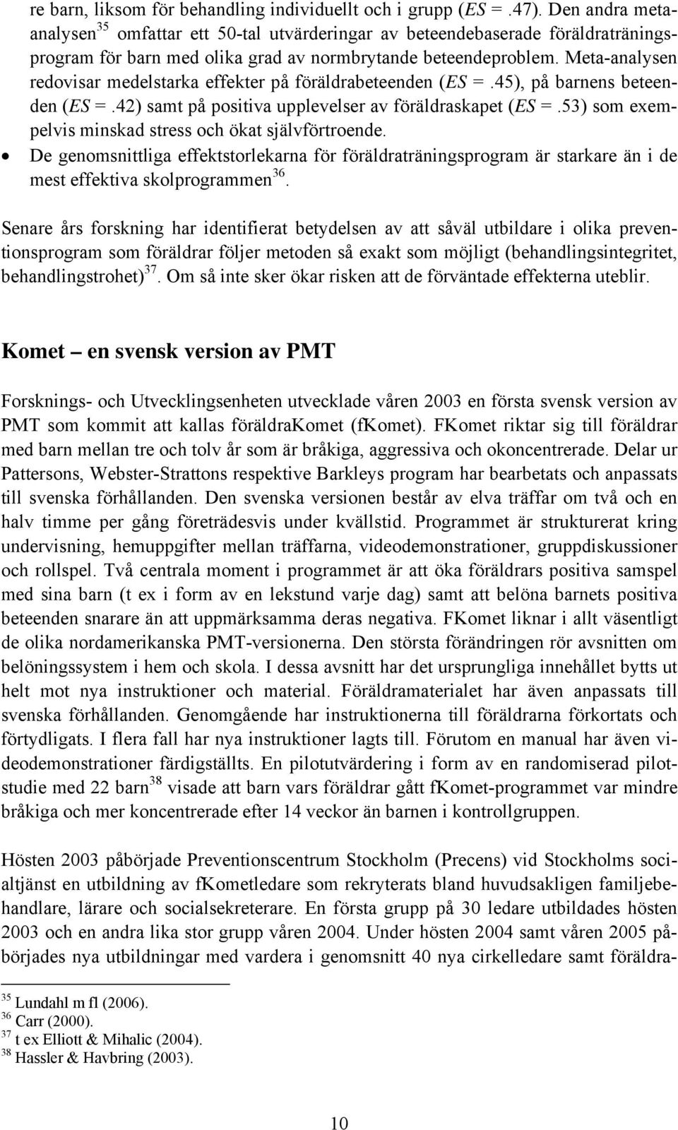Meta-analysen redovisar medelstarka effekter på föräldrabeteenden (ES =.45), på barnens beteenden (ES =.42) samt på positiva upplevelser av föräldraskapet (ES =.