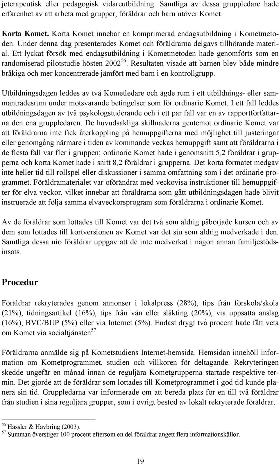 Ett lyckat försök med endagsutbildning i Kometmetoden hade genomförts som en randomiserad pilotstudie hösten 2002 56.