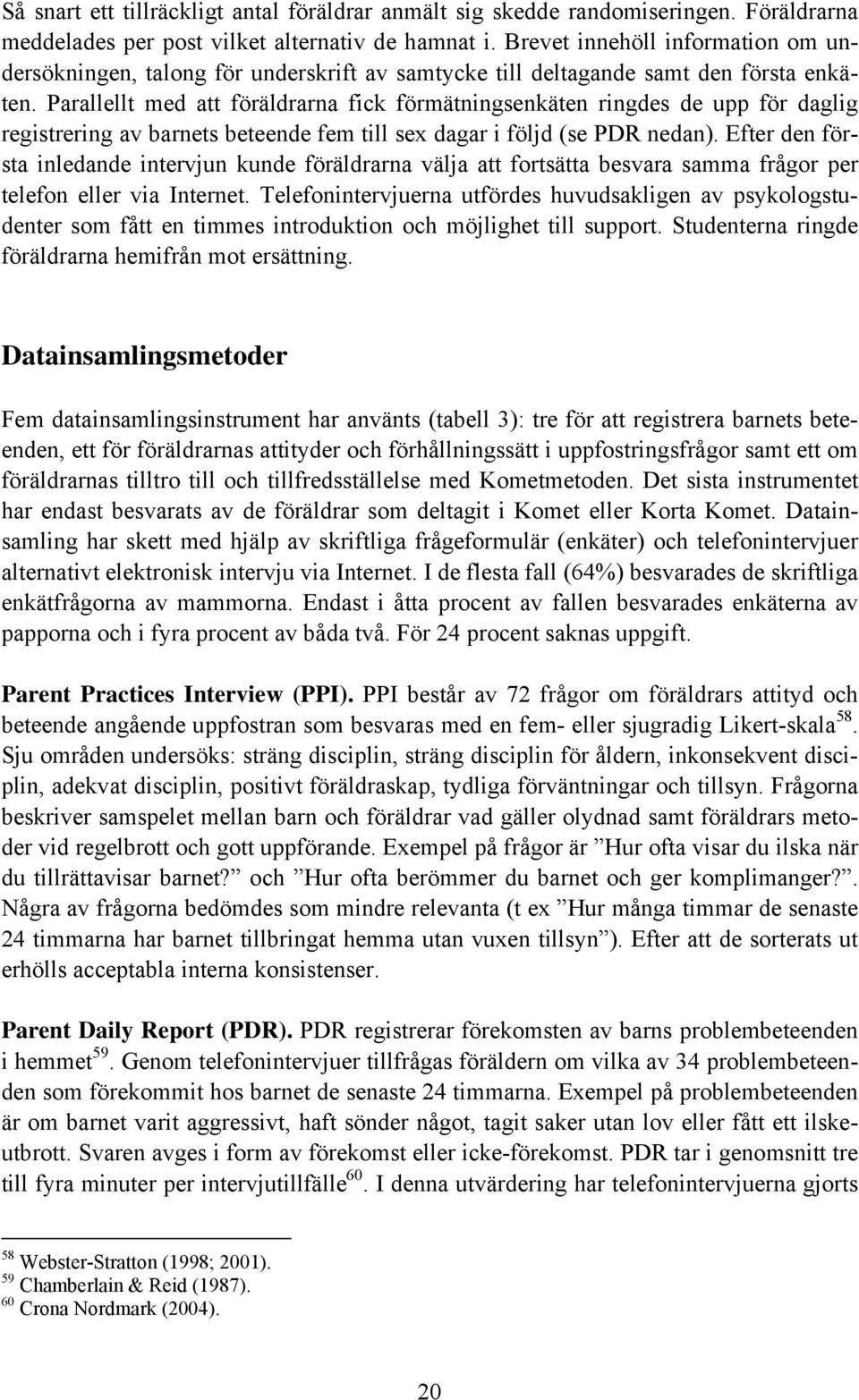 Parallellt med att föräldrarna fick förmätningsenkäten ringdes de upp för daglig registrering av barnets beteende fem till sex dagar i följd (se PDR nedan).