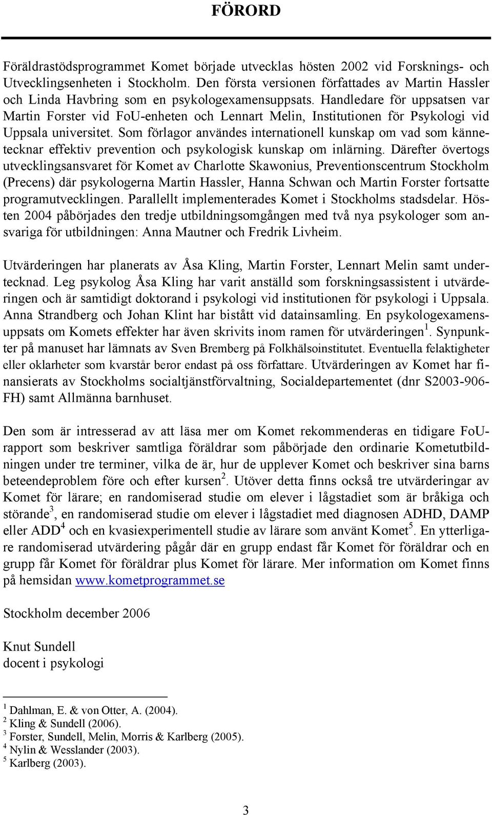 Handledare för uppsatsen var Martin Forster vid FoU-enheten och Lennart Melin, Institutionen för Psykologi vid Uppsala universitet.