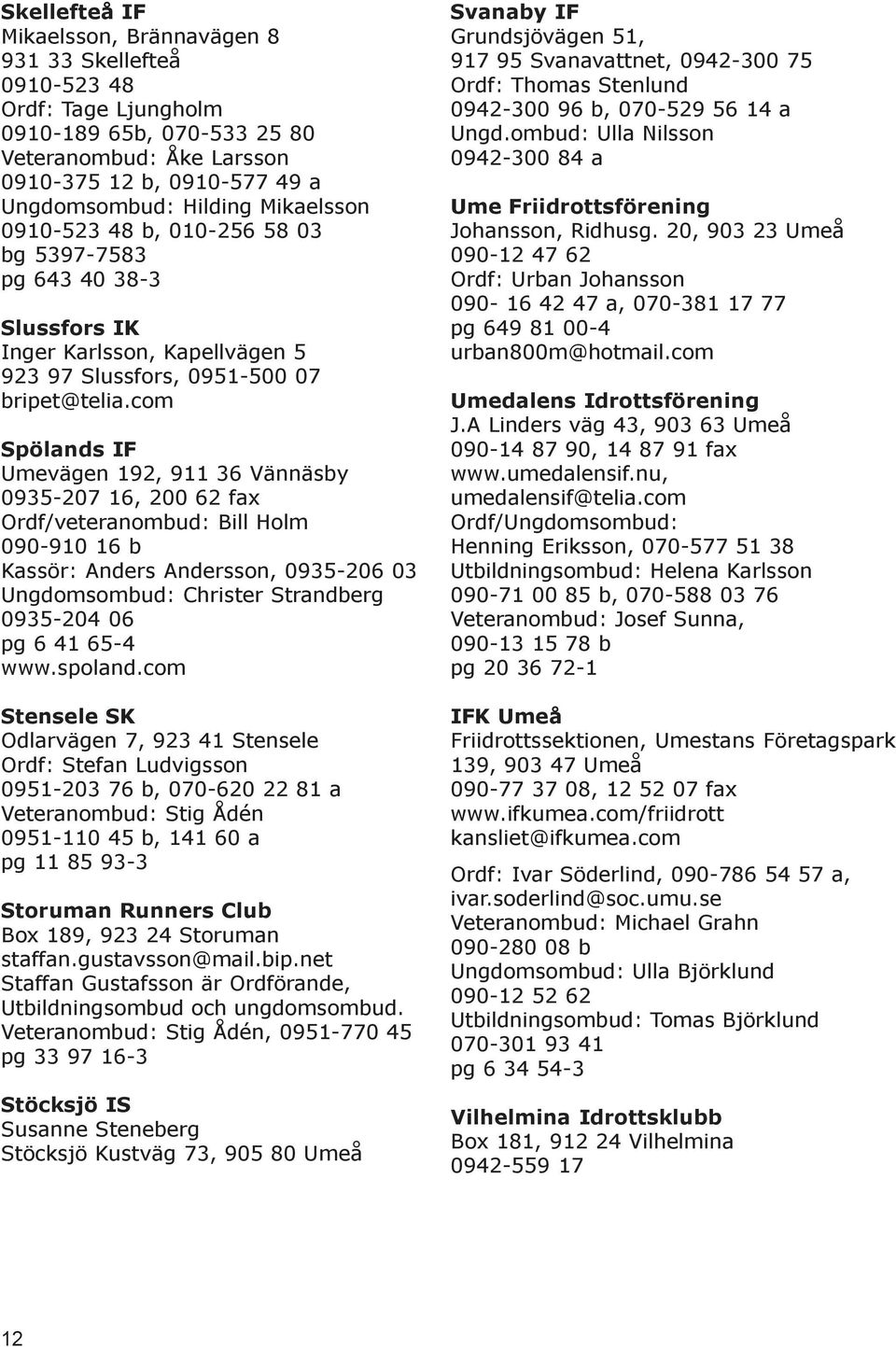 com Spölands IF Umevägen 192, 911 36 Vännäsby 0935-207 16, 200 62 fax Ordf/veteranombud: Bill Holm 090-910 16 b Kassör: Anders Andersson, 0935-206 03 Ungdomsombud: Christer Strandberg 0935-204 06 pg