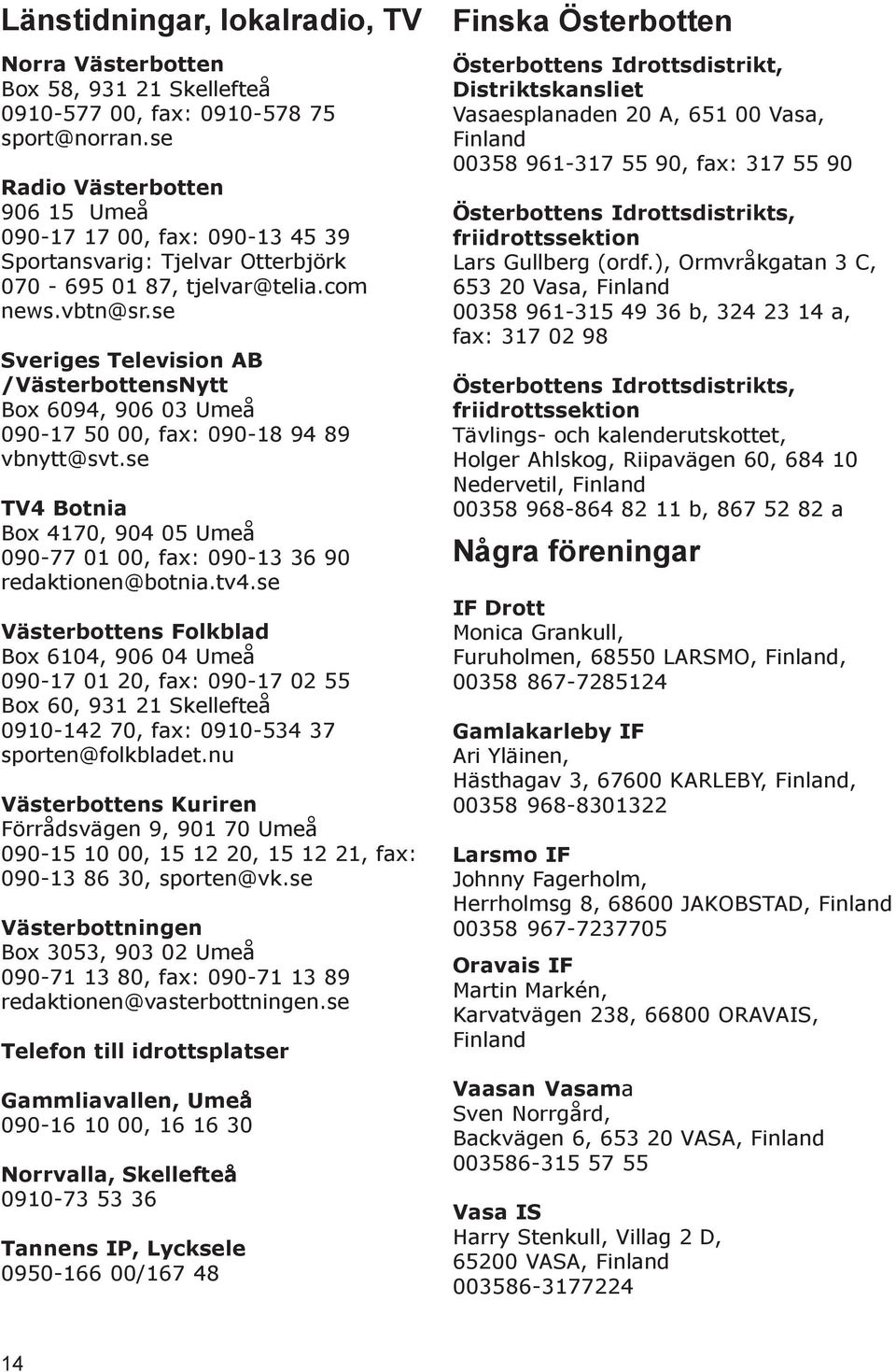 se Sveriges Television AB /VästerbottensNytt Box 6094, 906 03 Umeå 090-17 50 00, fax: 090-18 94 89 vbnytt@svt.se TV4 Botnia Box 4170, 904 05 Umeå 090-77 01 00, fax: 090-13 36 90 redaktionen@botnia.