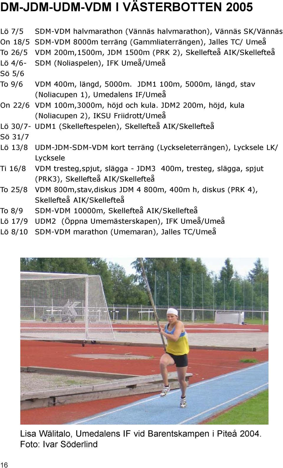 JDM1 100m, 5000m, längd, stav (Noliacupen 1), Umedalens IF/Umeå On 22/6 VDM 100m,3000m, höjd och kula.