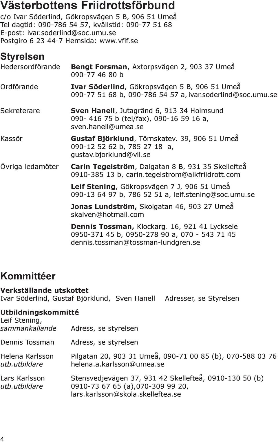 soderlind@soc.umu.se Sekreterare Kassör Övriga ledamöter Sven Hanell, Jutagränd 6, 913 34 Holmsund 090-416 75 b (tel/fax), 090-16 59 16 a, sven.hanell@umea.se Gustaf Björklund, Törnskatev.