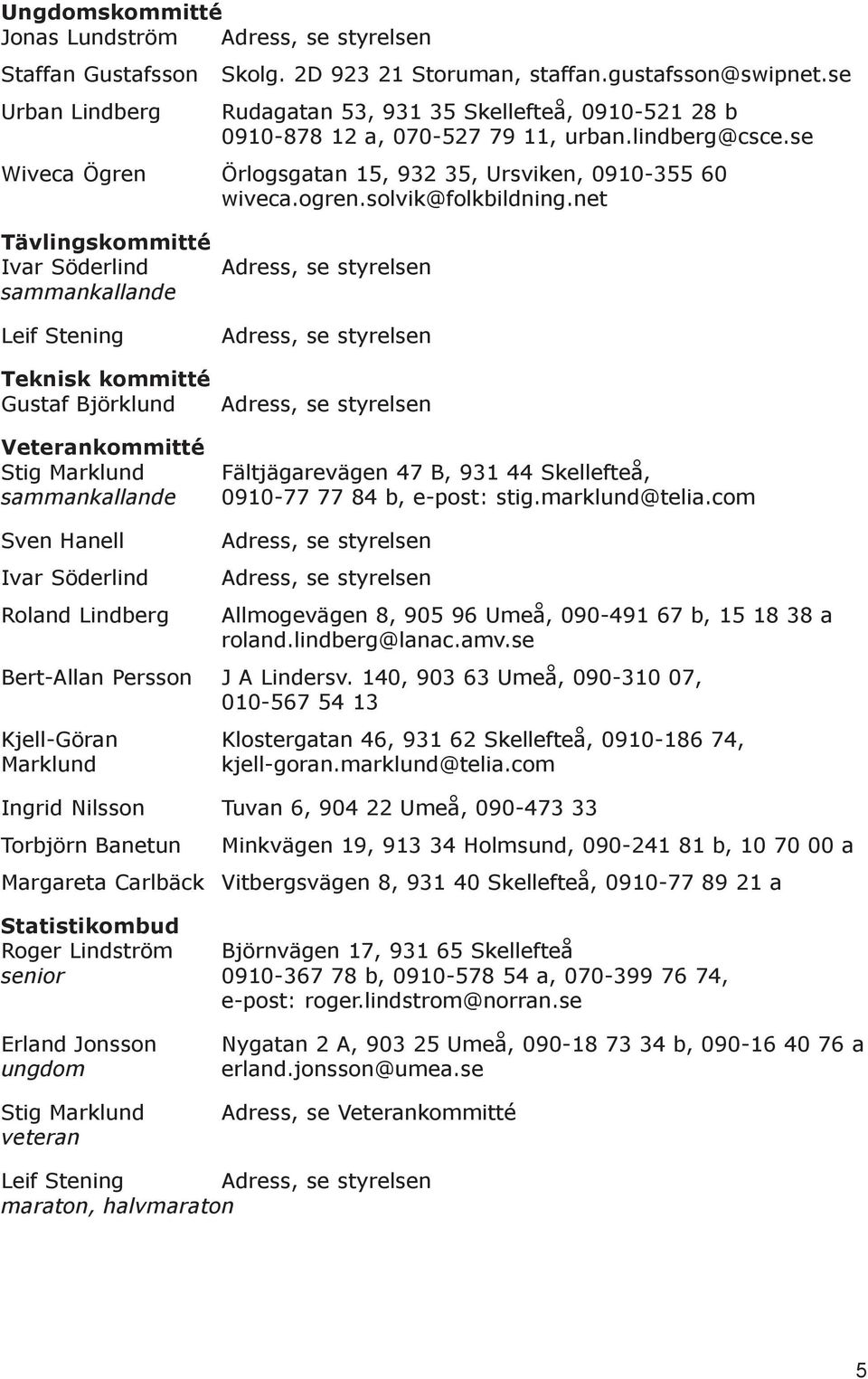 net Tävlingskommitté Ivar Söderlind sammankallande Leif Stening Teknisk kommitté Gustaf Björklund Veterankommitté Stig Marklund sammankallande Adress, se styrelsen Adress, se styrelsen Adress, se