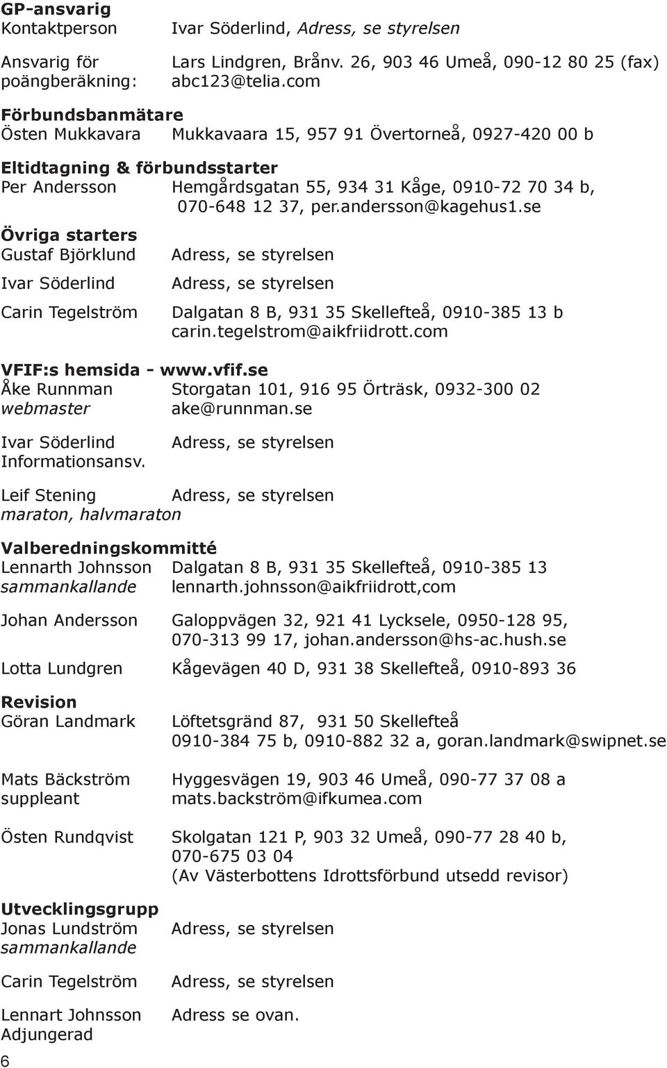andersson@kagehus1.se Övriga starters Gustaf Björklund Ivar Söderlind Carin Tegelström Adress, se styrelsen Adress, se styrelsen Dalgatan 8 B, 931 35 Skellefteå, 0910-385 13 b carin.