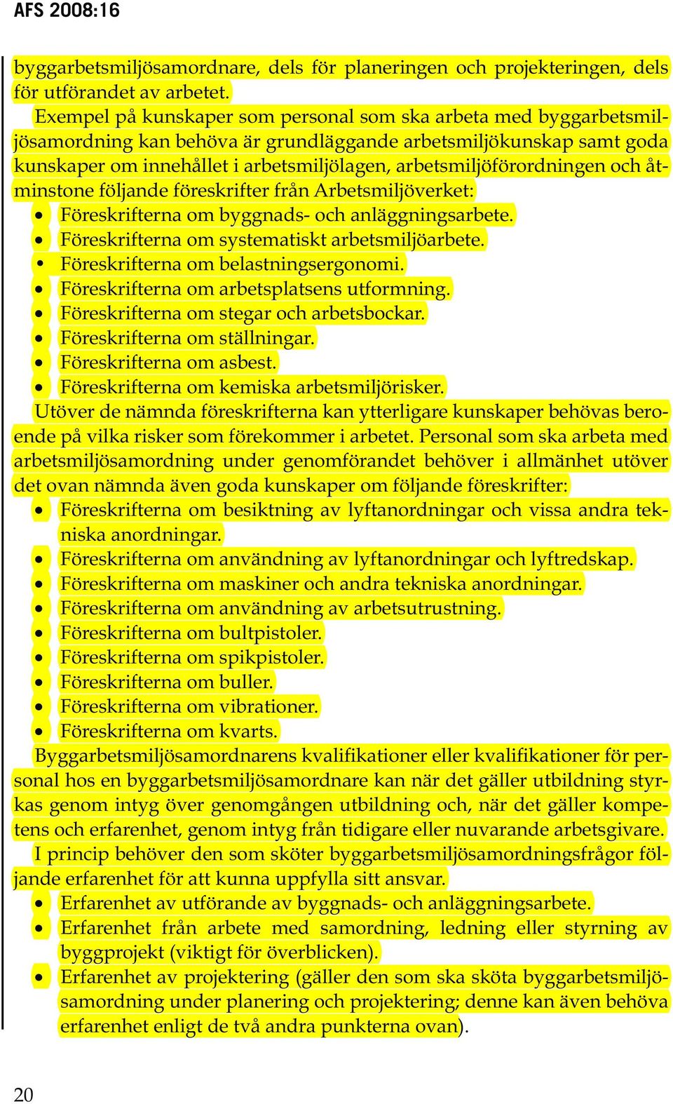 arbetsmiljöförordningen och åtminstone följande föreskrifter från Arbetsmiljöverket: Föreskrifterna om byggnads- och anläggningsarbete. Föreskrifterna om systematiskt arbetsmiljöarbete.