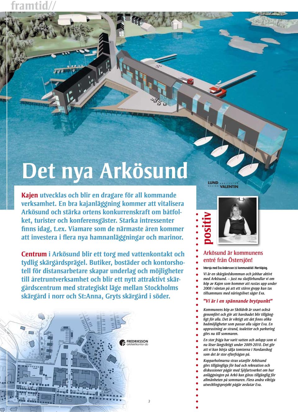 Viamare som de närmaste åren kommer att investera i flera nya hamnanläggningar och marinor. positiv Centrum i Arkösund blir ett torg med vattenkontakt och tydlig skärgårdsprägel.
