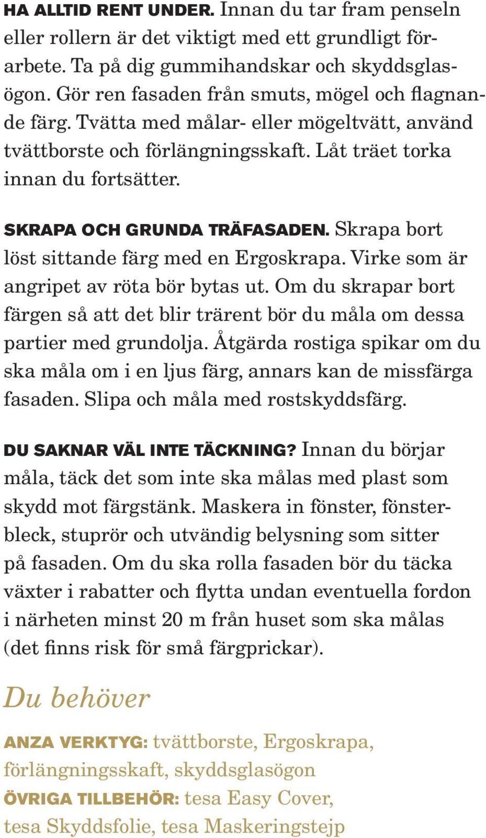 Skrapa bort löst sittande färg med en Ergoskrapa. Virke som är angripet av röta bör bytas ut. Om du skrapar bort färgen så att det blir trärent bör du måla om dessa partier med grundolja.