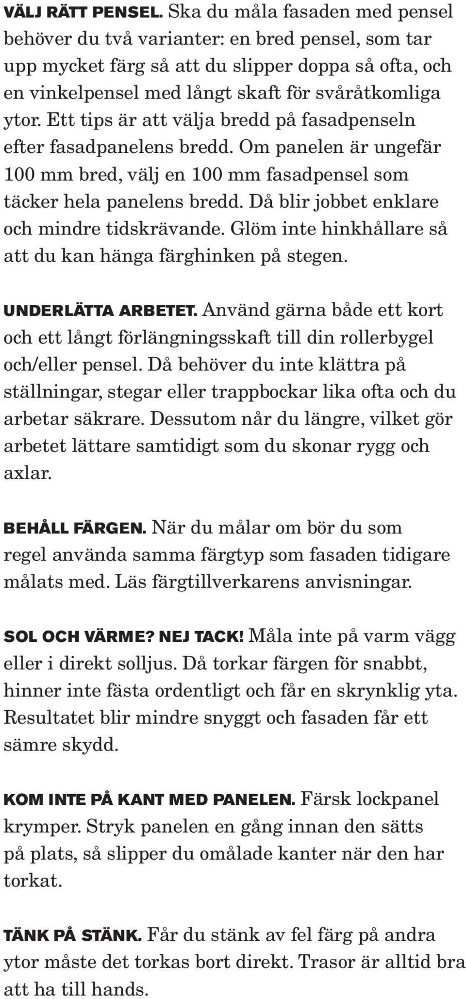Ett tips är att välja bredd på fasadpenseln efter fasadpanelens bredd. Om panelen är ungefär 100 mm bred, välj en 100 mm fasadpensel som täcker hela panelens bredd.