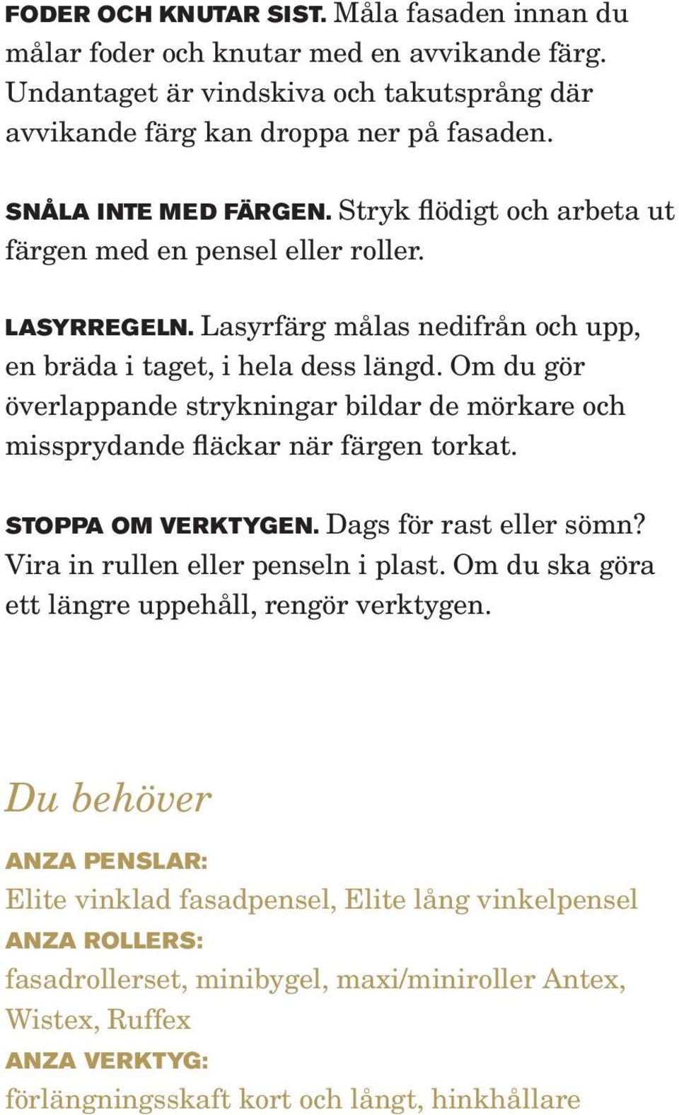 Om du gör överlappande strykningar bildar de mörkare och missprydande fläckar när färgen torkat. Stoppa om verktygen. Dags för rast eller sömn? Vira in rullen eller penseln i plast.