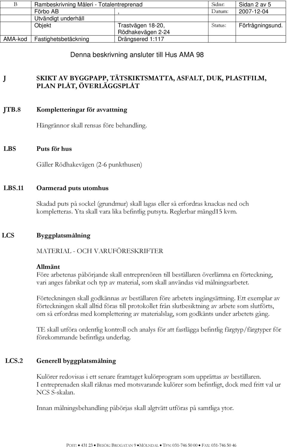 8 Kompletteringar för avvattning Hängrännor skall rensas före behandling. LBS Puts för hus Gäller Rödhakevägen (2-6 punkthusen) LBS.