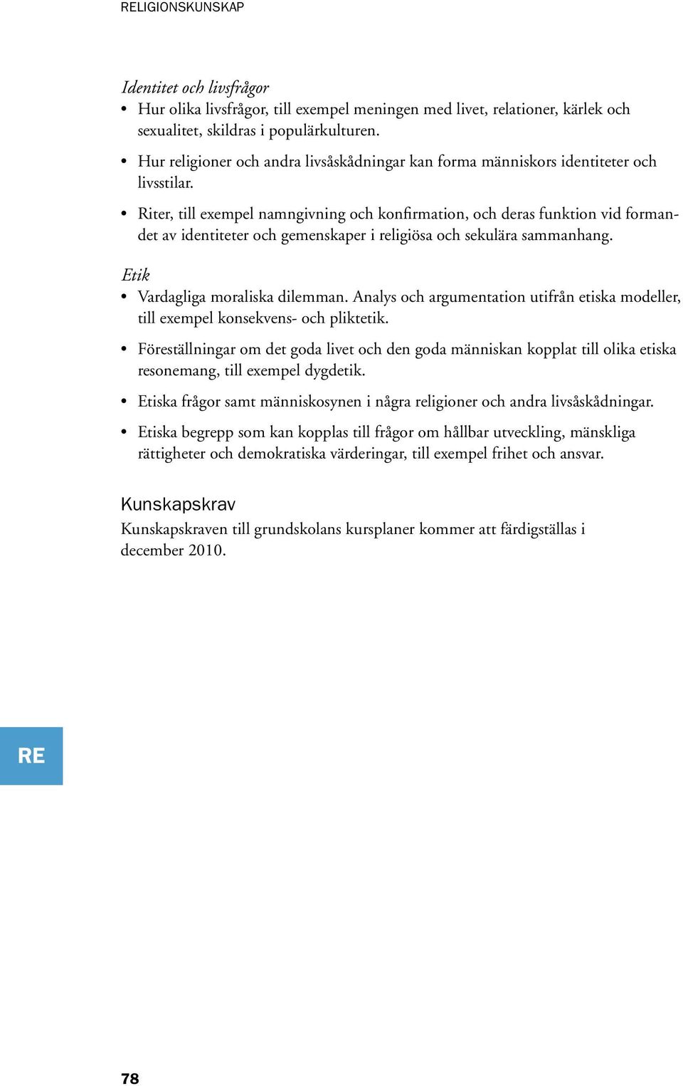 Riter, till exempel namngivning och konfirmation, och deras funktion vid formandet av identiteter och gemenskaper i religiösa och sekulära sammanhang. Etik Vardagliga moraliska dilemman.