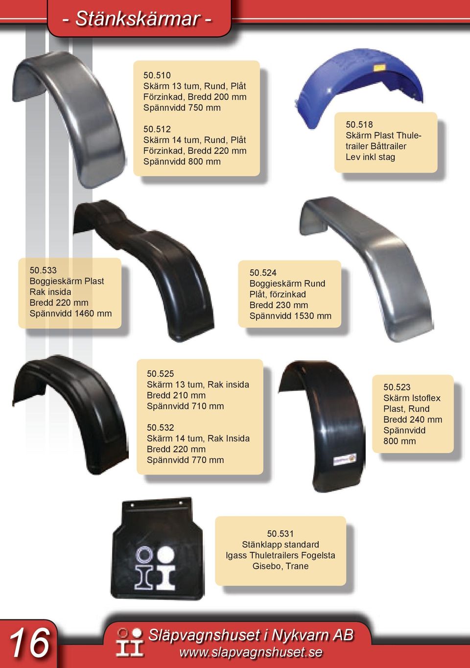 533 Boggieskärm Plast Rak insida Bredd 220 mm Spännvidd 1460 mm 50.524 Boggieskärm Rund Plåt, förzinkad Bredd 230 mm Spännvidd 1530 mm 50.