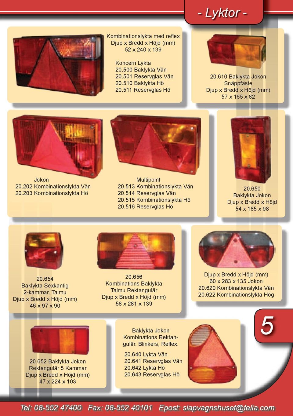 515 Kombinationslykta Hö 20.516 Reservglas Hö 20.650 Baklykta Jokon Djup x Bredd x Höjd 54 x 185 x 98 20.654 Baklykta Sexkantig 2-kammar. Talmu Djup x Bredd x Höjd (mm) 46 x 97 x 90 20.