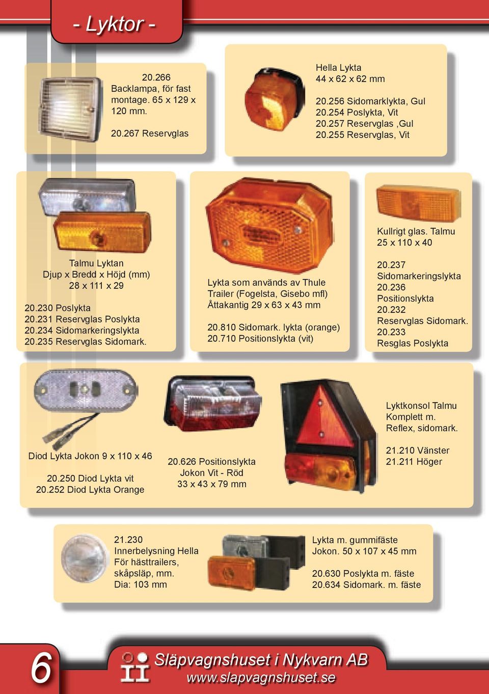 Lykta som används av Thule Trailer (Fogelsta, Gisebo mfl) Åttakantig 29 x 63 x 43 mm 20.810 Sidomark. lykta (orange) 20.710 Positionslykta (vit) Kullrigt glas. Talmu 25 x 110 x 40 20.