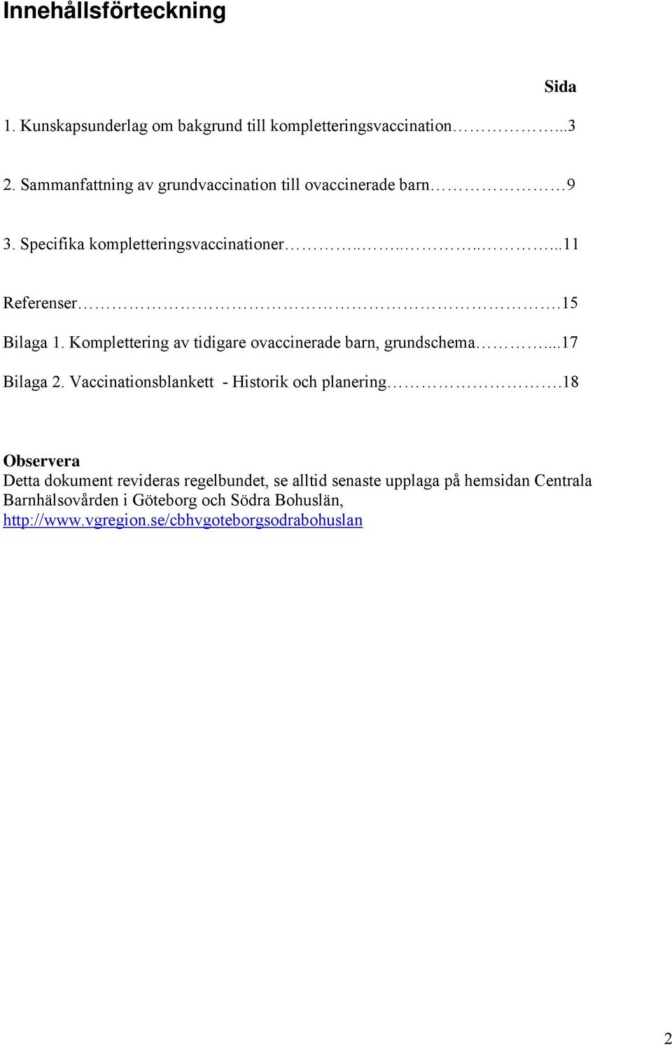 Komplettering av tidigare ovaccinerade barn, grundschema...17 Bilaga 2. Vaccinationsblankett - Historik och planering.